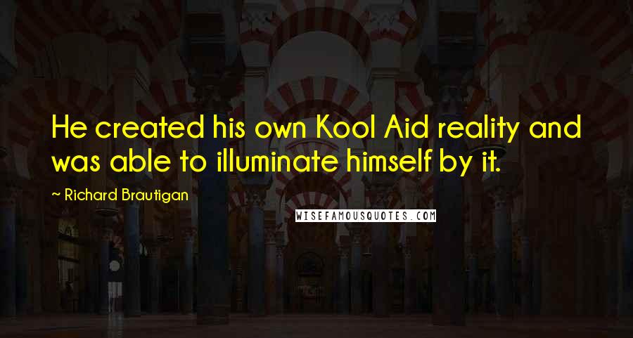 Richard Brautigan Quotes: He created his own Kool Aid reality and was able to illuminate himself by it.