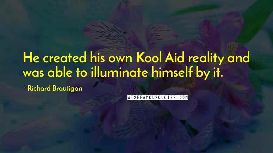 Richard Brautigan Quotes: He created his own Kool Aid reality and was able to illuminate himself by it.