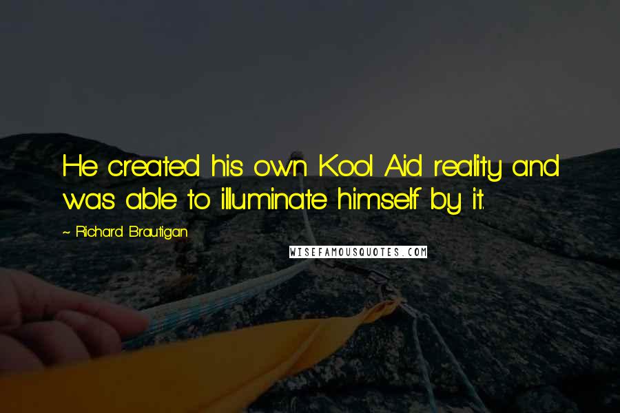Richard Brautigan Quotes: He created his own Kool Aid reality and was able to illuminate himself by it.