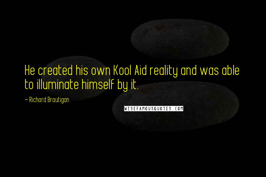 Richard Brautigan Quotes: He created his own Kool Aid reality and was able to illuminate himself by it.