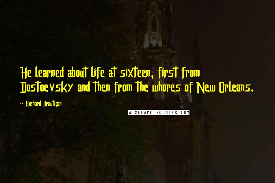 Richard Brautigan Quotes: He learned about life at sixteen, first from Dostoevsky and then from the whores of New Orleans.