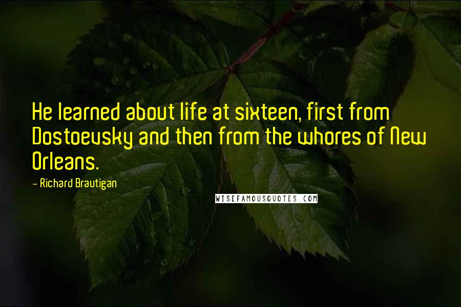 Richard Brautigan Quotes: He learned about life at sixteen, first from Dostoevsky and then from the whores of New Orleans.