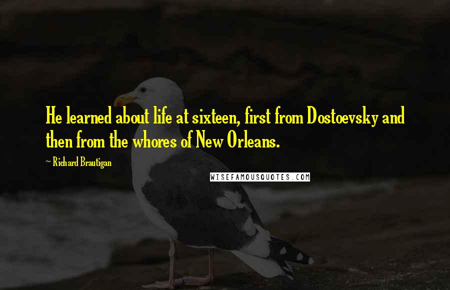 Richard Brautigan Quotes: He learned about life at sixteen, first from Dostoevsky and then from the whores of New Orleans.