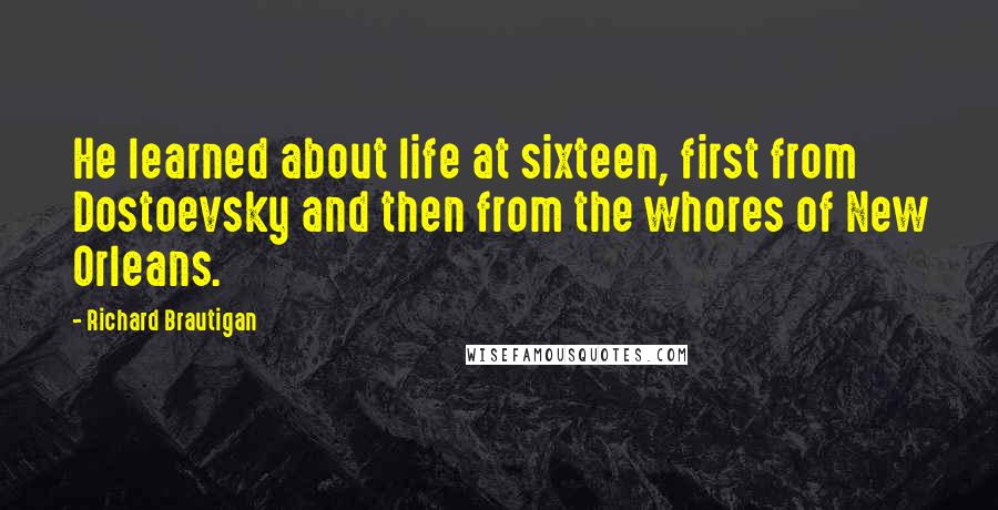 Richard Brautigan Quotes: He learned about life at sixteen, first from Dostoevsky and then from the whores of New Orleans.