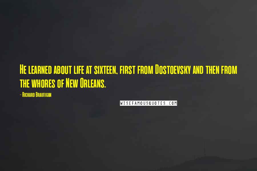 Richard Brautigan Quotes: He learned about life at sixteen, first from Dostoevsky and then from the whores of New Orleans.