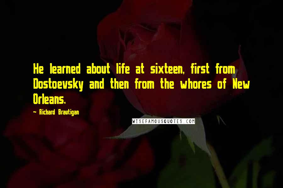 Richard Brautigan Quotes: He learned about life at sixteen, first from Dostoevsky and then from the whores of New Orleans.