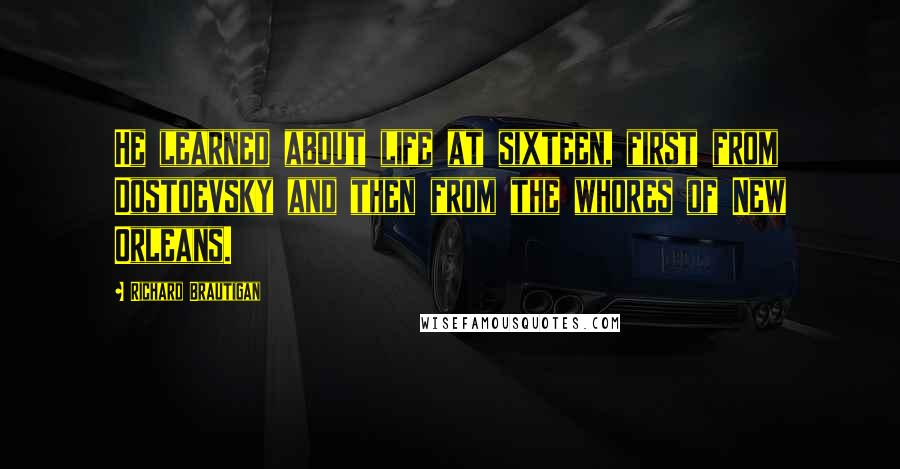 Richard Brautigan Quotes: He learned about life at sixteen, first from Dostoevsky and then from the whores of New Orleans.