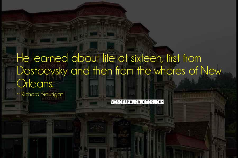 Richard Brautigan Quotes: He learned about life at sixteen, first from Dostoevsky and then from the whores of New Orleans.