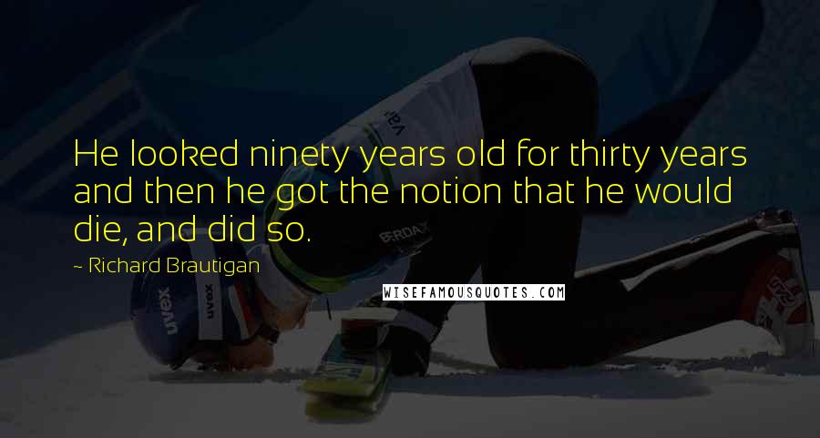 Richard Brautigan Quotes: He looked ninety years old for thirty years and then he got the notion that he would die, and did so.