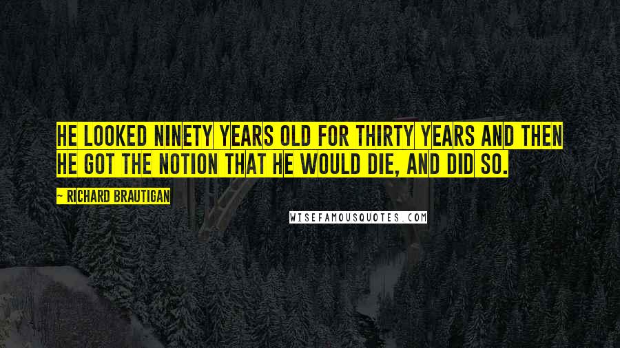 Richard Brautigan Quotes: He looked ninety years old for thirty years and then he got the notion that he would die, and did so.