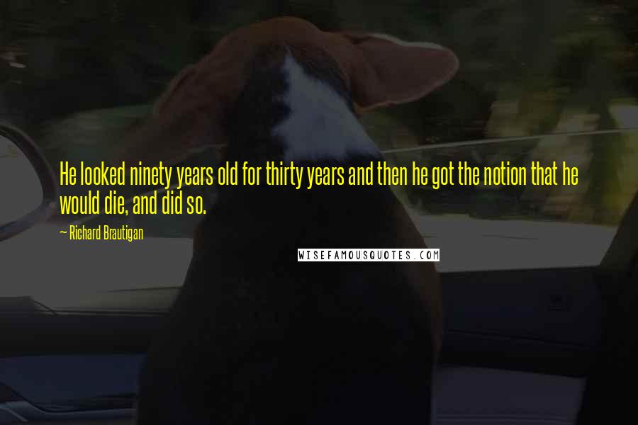 Richard Brautigan Quotes: He looked ninety years old for thirty years and then he got the notion that he would die, and did so.