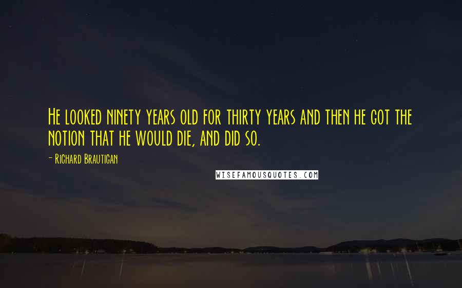 Richard Brautigan Quotes: He looked ninety years old for thirty years and then he got the notion that he would die, and did so.