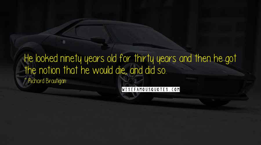 Richard Brautigan Quotes: He looked ninety years old for thirty years and then he got the notion that he would die, and did so.