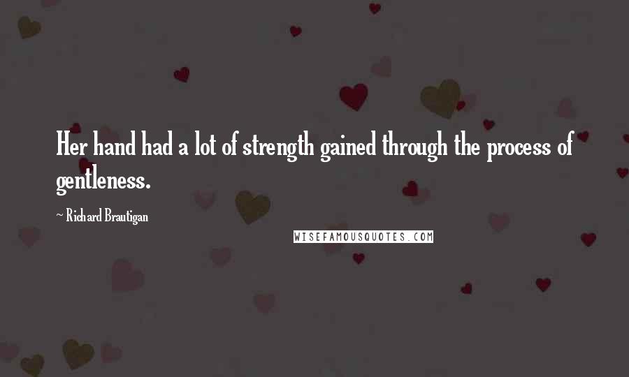 Richard Brautigan Quotes: Her hand had a lot of strength gained through the process of gentleness.