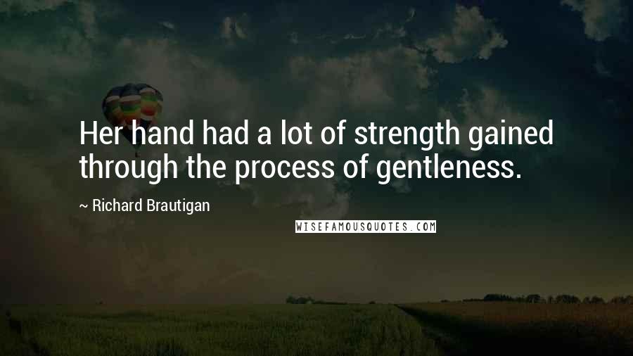 Richard Brautigan Quotes: Her hand had a lot of strength gained through the process of gentleness.