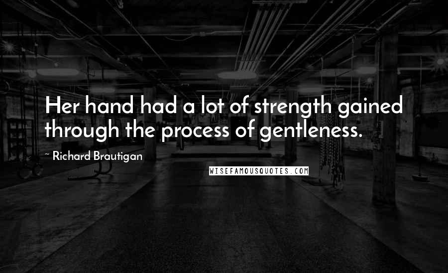 Richard Brautigan Quotes: Her hand had a lot of strength gained through the process of gentleness.