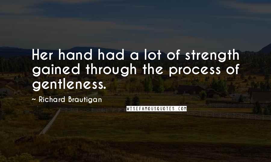 Richard Brautigan Quotes: Her hand had a lot of strength gained through the process of gentleness.