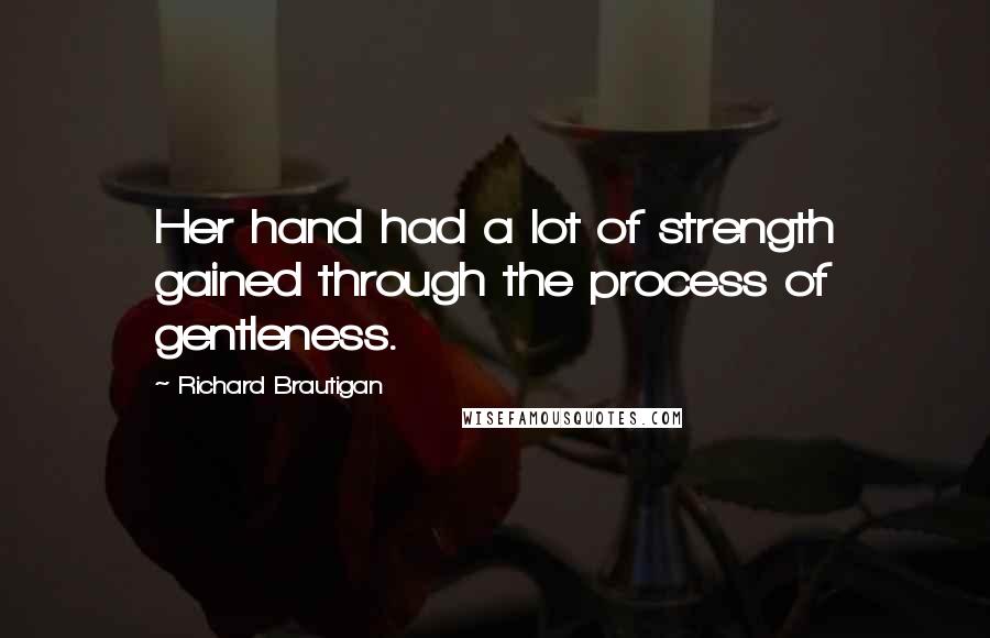 Richard Brautigan Quotes: Her hand had a lot of strength gained through the process of gentleness.