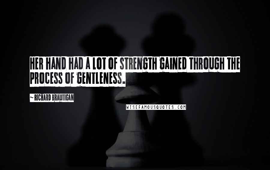 Richard Brautigan Quotes: Her hand had a lot of strength gained through the process of gentleness.