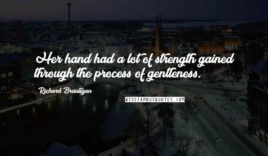 Richard Brautigan Quotes: Her hand had a lot of strength gained through the process of gentleness.