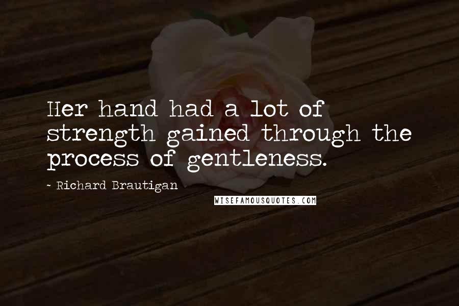 Richard Brautigan Quotes: Her hand had a lot of strength gained through the process of gentleness.