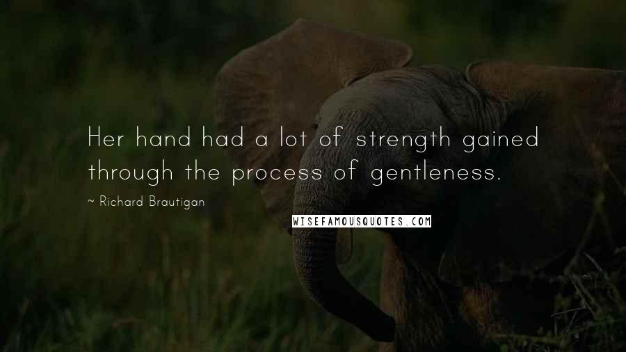 Richard Brautigan Quotes: Her hand had a lot of strength gained through the process of gentleness.