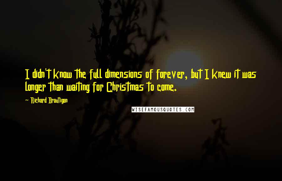 Richard Brautigan Quotes: I didn't know the full dimensions of forever, but I knew it was longer than waiting for Christmas to come.