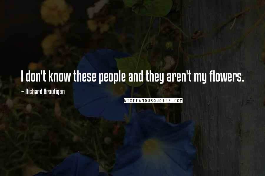 Richard Brautigan Quotes: I don't know these people and they aren't my flowers.