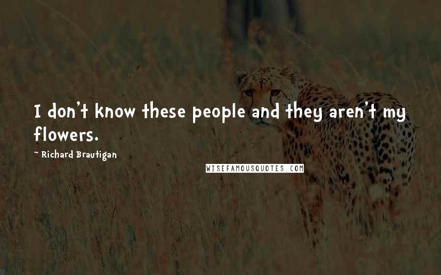 Richard Brautigan Quotes: I don't know these people and they aren't my flowers.