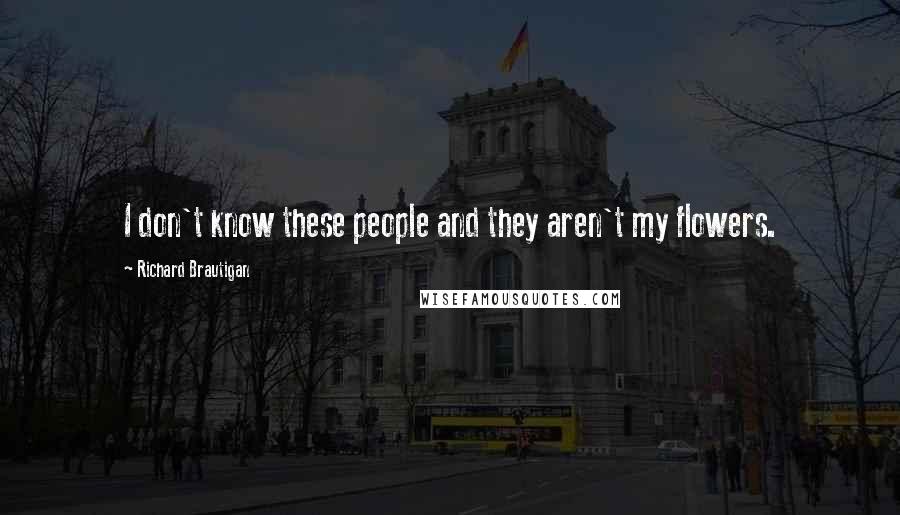 Richard Brautigan Quotes: I don't know these people and they aren't my flowers.