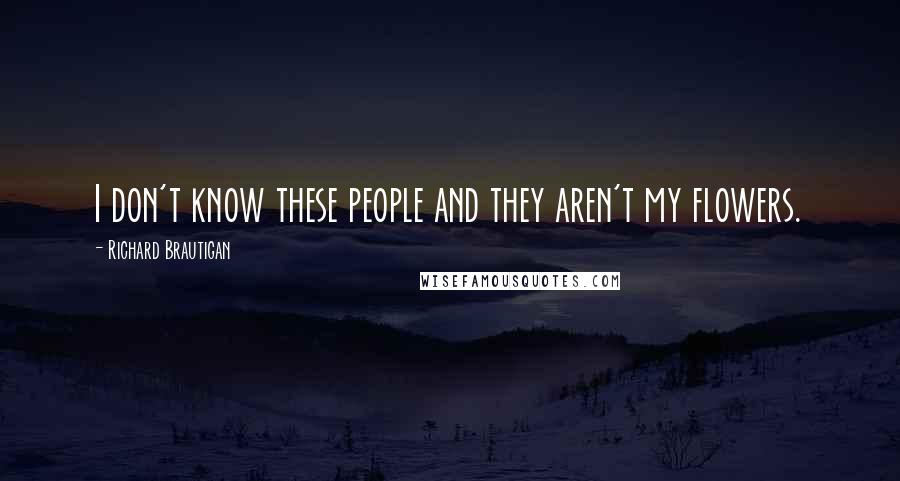 Richard Brautigan Quotes: I don't know these people and they aren't my flowers.