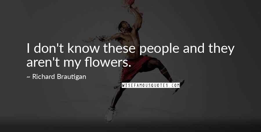 Richard Brautigan Quotes: I don't know these people and they aren't my flowers.