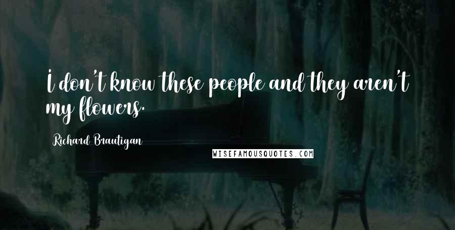 Richard Brautigan Quotes: I don't know these people and they aren't my flowers.