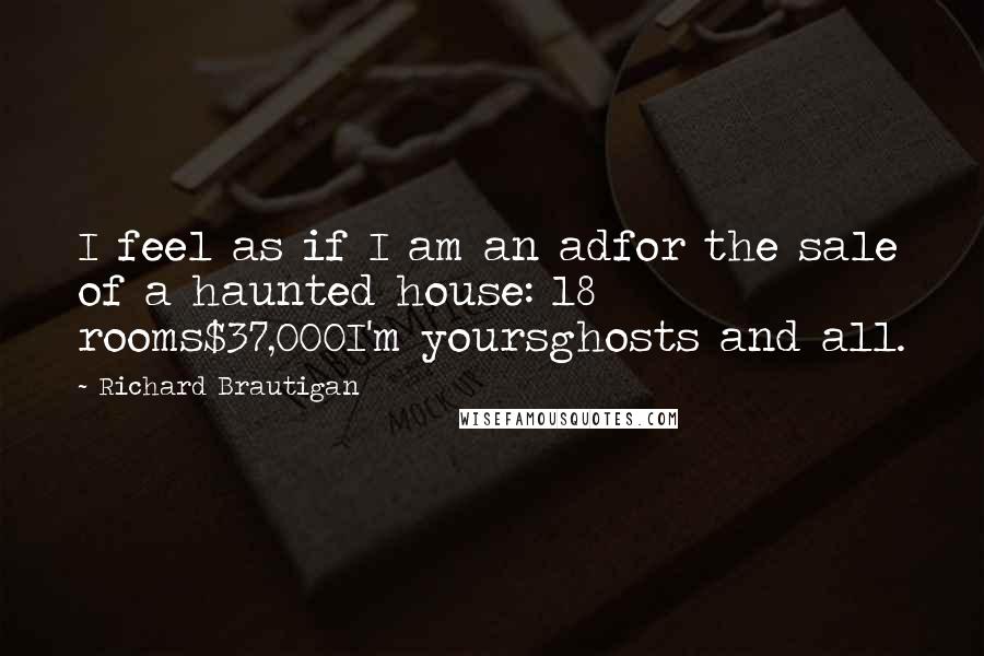 Richard Brautigan Quotes: I feel as if I am an adfor the sale of a haunted house: 18 rooms$37,000I'm yoursghosts and all.