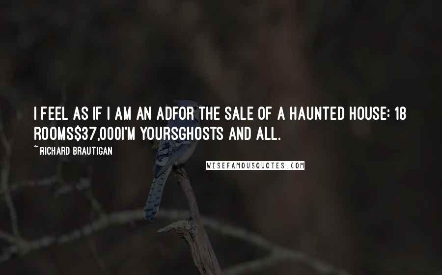 Richard Brautigan Quotes: I feel as if I am an adfor the sale of a haunted house: 18 rooms$37,000I'm yoursghosts and all.