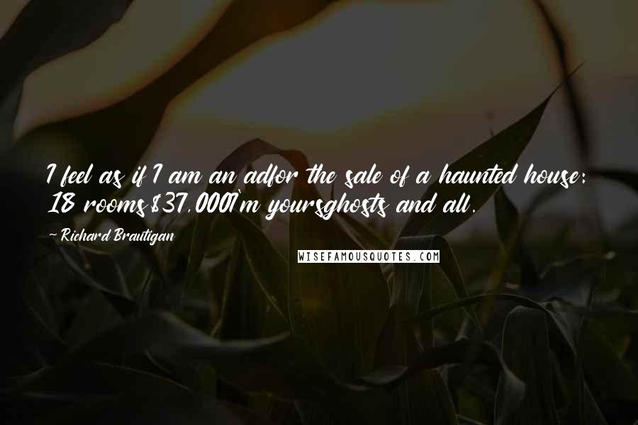 Richard Brautigan Quotes: I feel as if I am an adfor the sale of a haunted house: 18 rooms$37,000I'm yoursghosts and all.