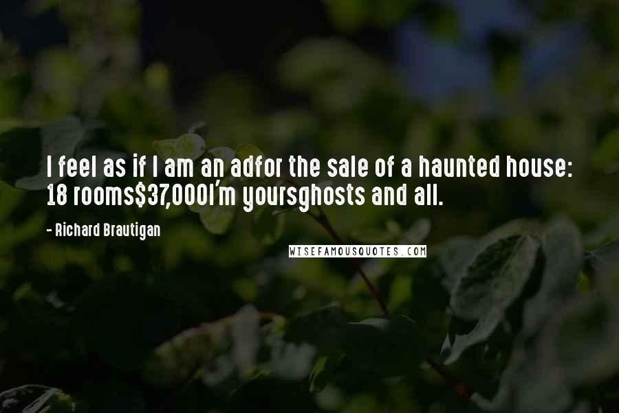 Richard Brautigan Quotes: I feel as if I am an adfor the sale of a haunted house: 18 rooms$37,000I'm yoursghosts and all.