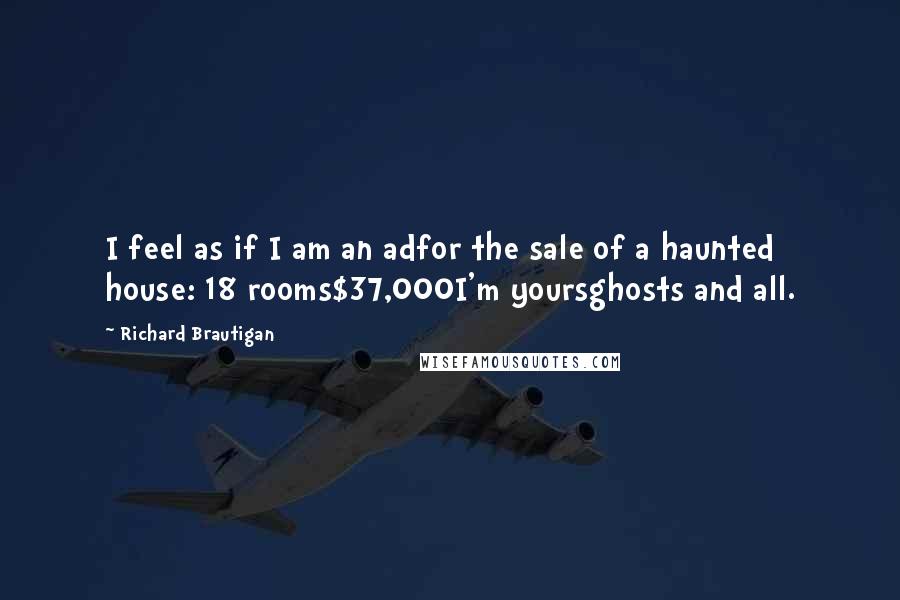 Richard Brautigan Quotes: I feel as if I am an adfor the sale of a haunted house: 18 rooms$37,000I'm yoursghosts and all.