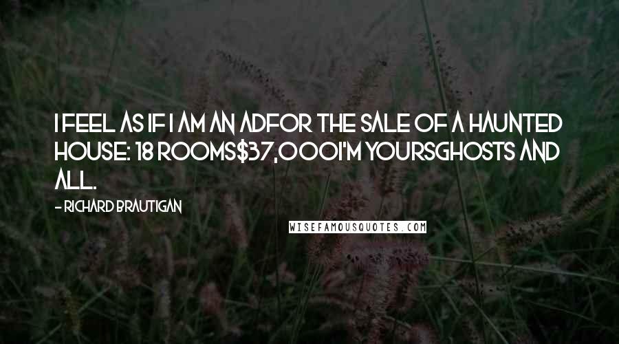 Richard Brautigan Quotes: I feel as if I am an adfor the sale of a haunted house: 18 rooms$37,000I'm yoursghosts and all.