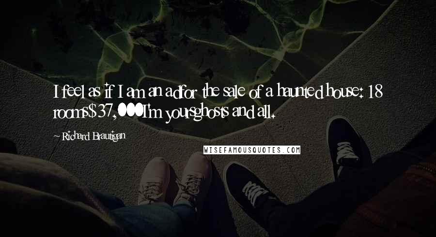 Richard Brautigan Quotes: I feel as if I am an adfor the sale of a haunted house: 18 rooms$37,000I'm yoursghosts and all.