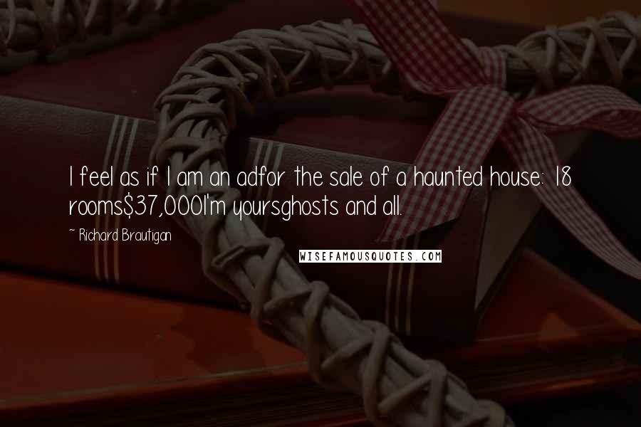 Richard Brautigan Quotes: I feel as if I am an adfor the sale of a haunted house: 18 rooms$37,000I'm yoursghosts and all.