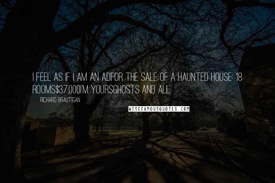 Richard Brautigan Quotes: I feel as if I am an adfor the sale of a haunted house: 18 rooms$37,000I'm yoursghosts and all.