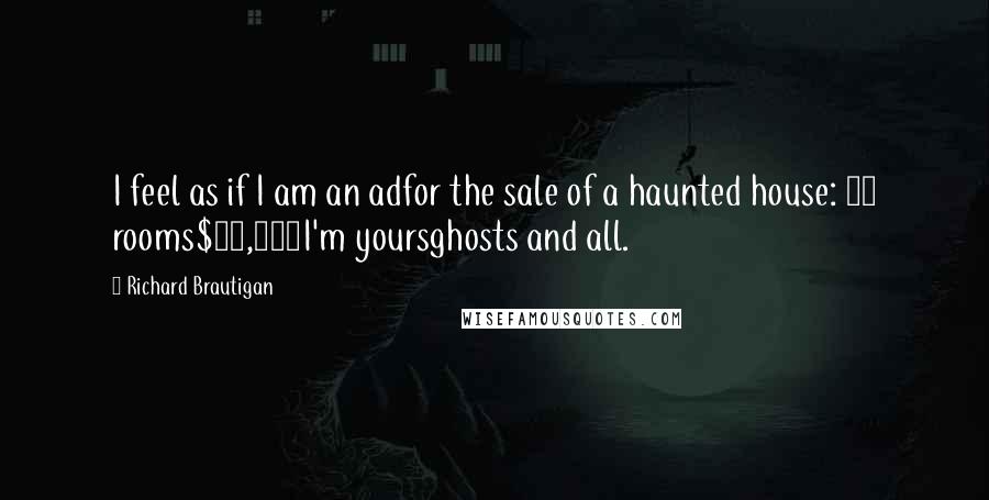 Richard Brautigan Quotes: I feel as if I am an adfor the sale of a haunted house: 18 rooms$37,000I'm yoursghosts and all.
