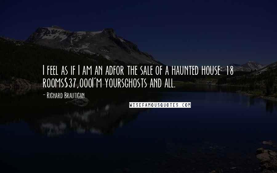 Richard Brautigan Quotes: I feel as if I am an adfor the sale of a haunted house: 18 rooms$37,000I'm yoursghosts and all.