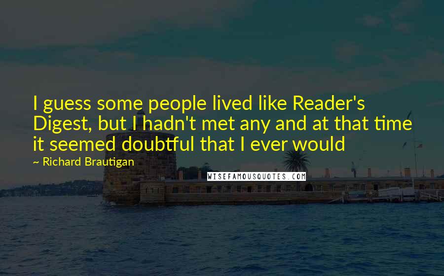 Richard Brautigan Quotes: I guess some people lived like Reader's Digest, but I hadn't met any and at that time it seemed doubtful that I ever would