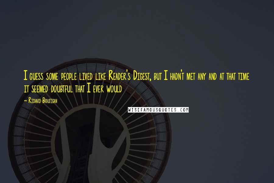 Richard Brautigan Quotes: I guess some people lived like Reader's Digest, but I hadn't met any and at that time it seemed doubtful that I ever would