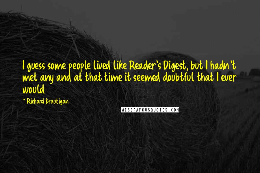 Richard Brautigan Quotes: I guess some people lived like Reader's Digest, but I hadn't met any and at that time it seemed doubtful that I ever would