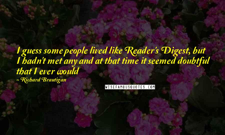 Richard Brautigan Quotes: I guess some people lived like Reader's Digest, but I hadn't met any and at that time it seemed doubtful that I ever would