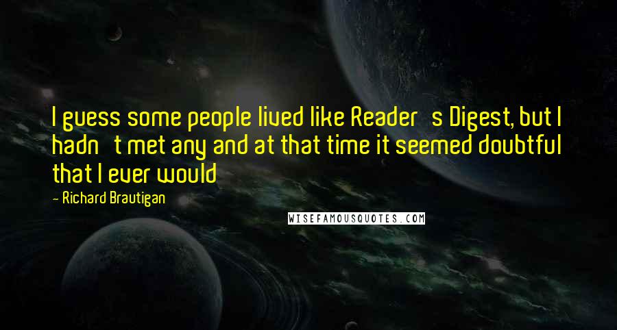 Richard Brautigan Quotes: I guess some people lived like Reader's Digest, but I hadn't met any and at that time it seemed doubtful that I ever would