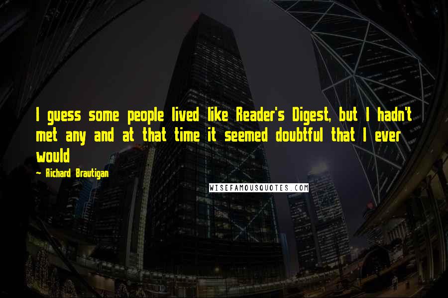 Richard Brautigan Quotes: I guess some people lived like Reader's Digest, but I hadn't met any and at that time it seemed doubtful that I ever would